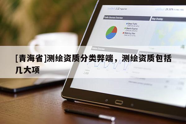 [青海省]测绘资质分类弊端，测绘资质包括几大项