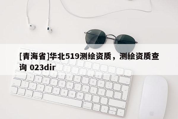 [青海省]华北519测绘资质，测绘资质查询 023dir