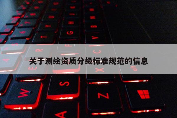 关于测绘资质分级标准规范的信息