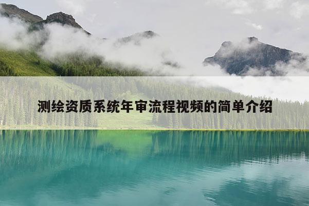 测绘资质系统年审流程视频的简单介绍