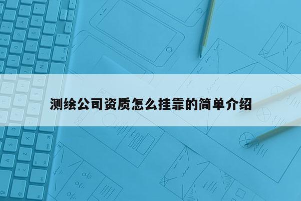 测绘公司资质怎么挂靠的简单介绍