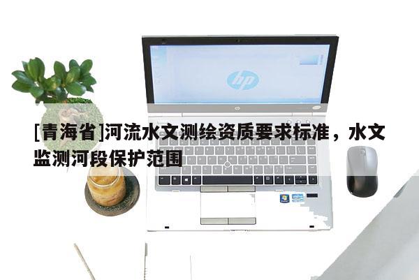 [青海省]河流水文测绘资质要求标准，水文监测河段保护范围