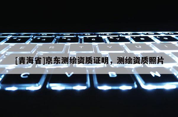 [青海省]京东测绘资质证明，测绘资质照片
