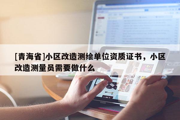 [青海省]小区改造测绘单位资质证书，小区改造测量员需要做什么