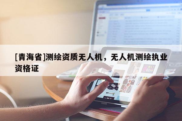 [青海省]测绘资质无人机，无人机测绘执业资格证