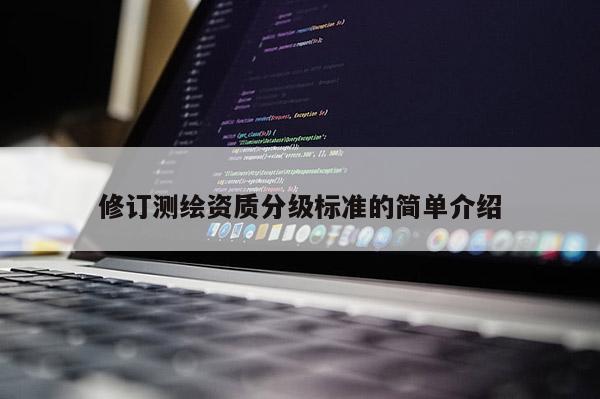 修订测绘资质分级标准的简单介绍