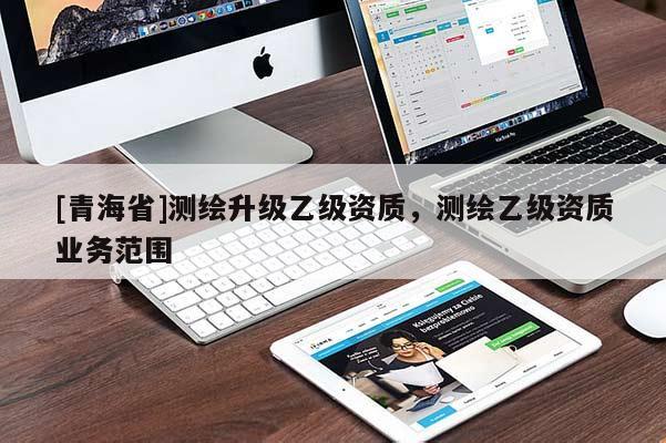 [青海省]测绘升级乙级资质，测绘乙级资质业务范围