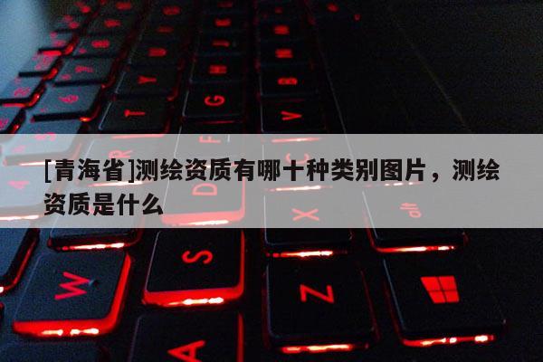 [青海省]测绘资质有哪十种类别图片，测绘资质是什么