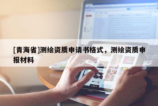 [青海省]测绘资质申请书格式，测绘资质申报材料