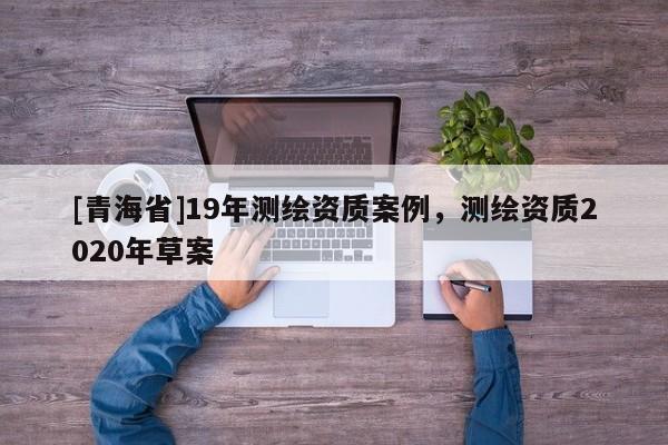 [青海省]19年测绘资质案例，测绘资质2020年草案