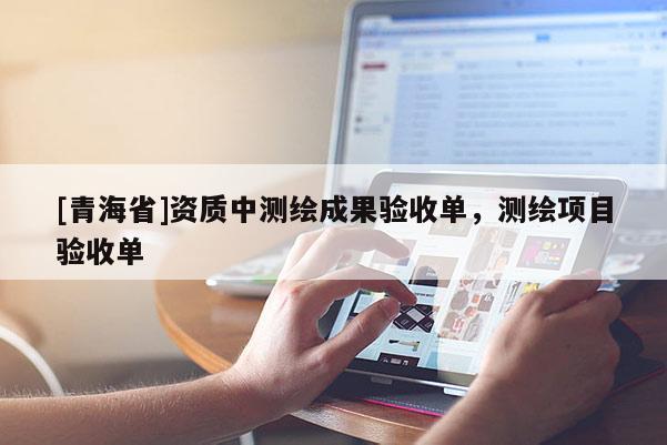 [青海省]资质中测绘成果验收单，测绘项目验收单