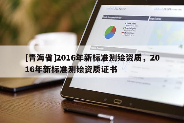 [青海省]2016年新标准测绘资质，2016年新标准测绘资质证书