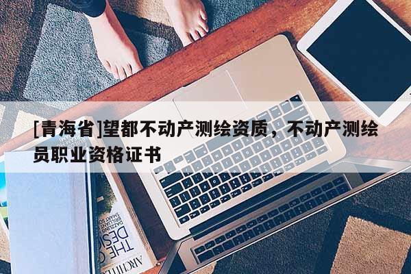 [青海省]望都不动产测绘资质，不动产测绘员职业资格证书