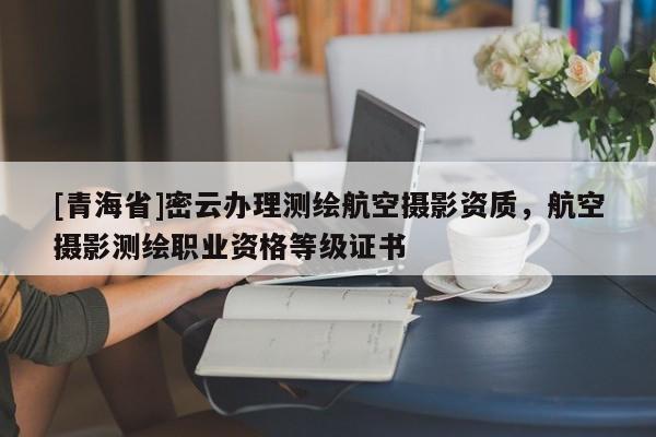 [青海省]密云办理测绘航空摄影资质，航空摄影测绘职业资格等级证书
