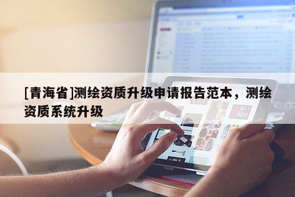 [青海省]测绘资质升级申请报告范本，测绘资质系统升级
