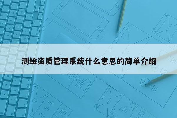 测绘资质管理系统什么意思的简单介绍