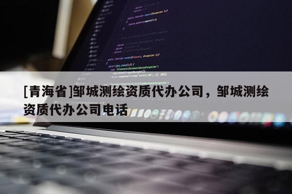 [青海省]邹城测绘资质代办公司，邹城测绘资质代办公司电话
