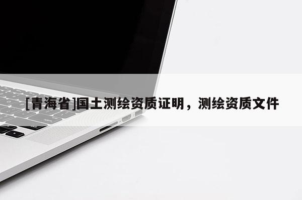 [青海省]国土测绘资质证明，测绘资质文件
