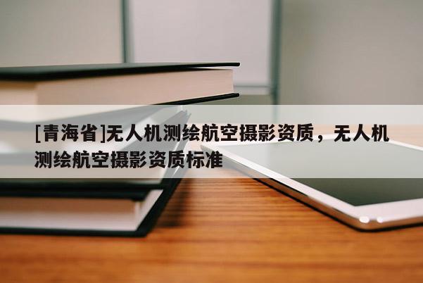 [青海省]无人机测绘航空摄影资质，无人机测绘航空摄影资质标准