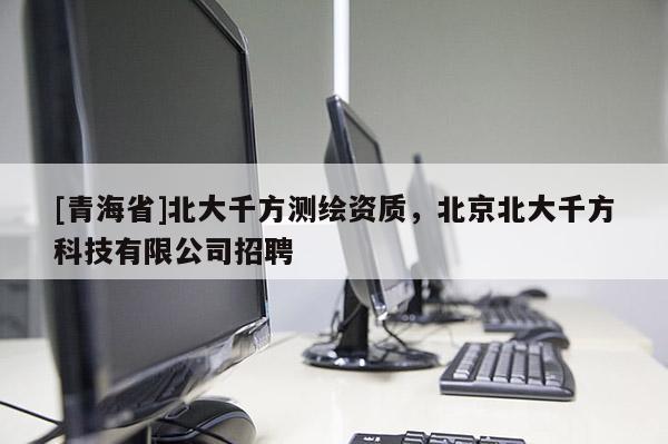 [青海省]北大千方测绘资质，北京北大千方科技有限公司招聘