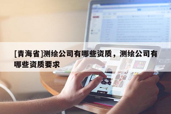 [青海省]测绘公司有哪些资质，测绘公司有哪些资质要求