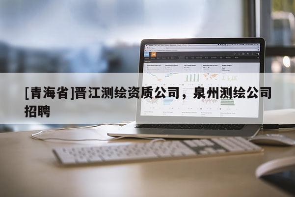 [青海省]晋江测绘资质公司，泉州测绘公司招聘