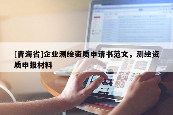 [青海省]企业测绘资质申请书范文，测绘资质申报材料