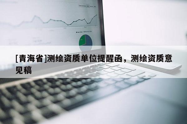 [青海省]测绘资质单位提醒函，测绘资质意见稿