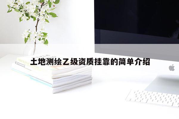 土地测绘乙级资质挂靠的简单介绍