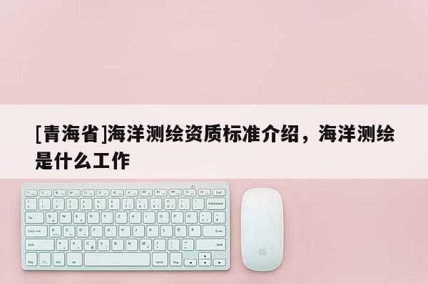 [青海省]海洋测绘资质标准介绍，海洋测绘是什么工作