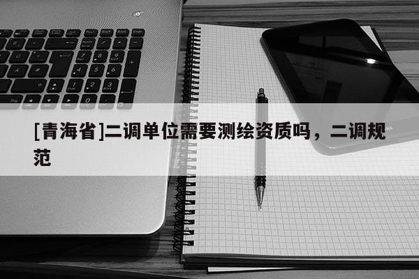 [青海省]二调单位需要测绘资质吗，二调规范
