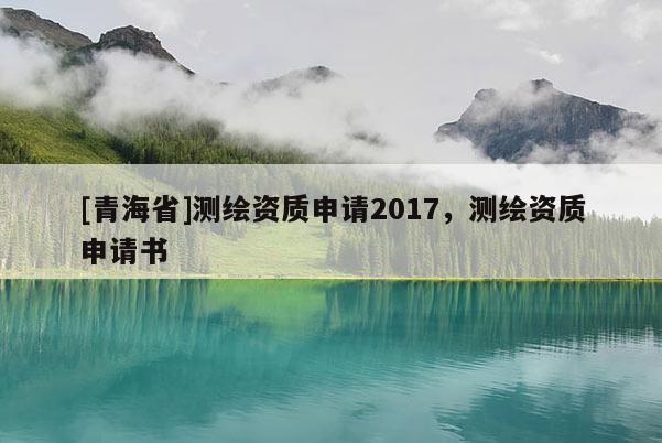 [青海省]测绘资质申请2017，测绘资质申请书