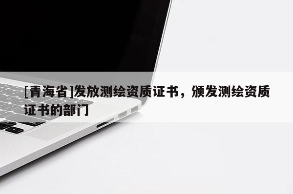[青海省]发放测绘资质证书，颁发测绘资质证书的部门
