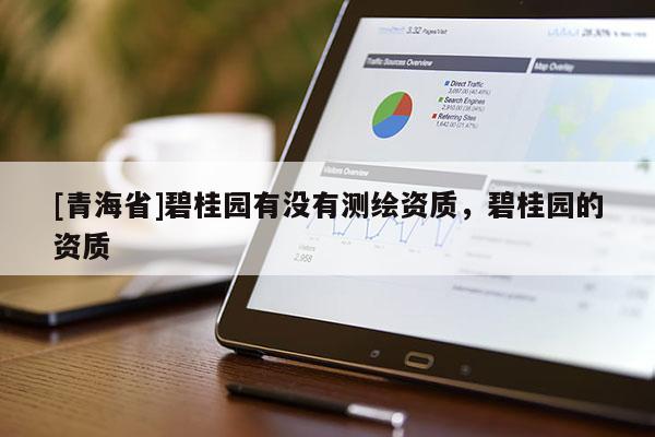 [青海省]碧桂园有没有测绘资质，碧桂园的资质