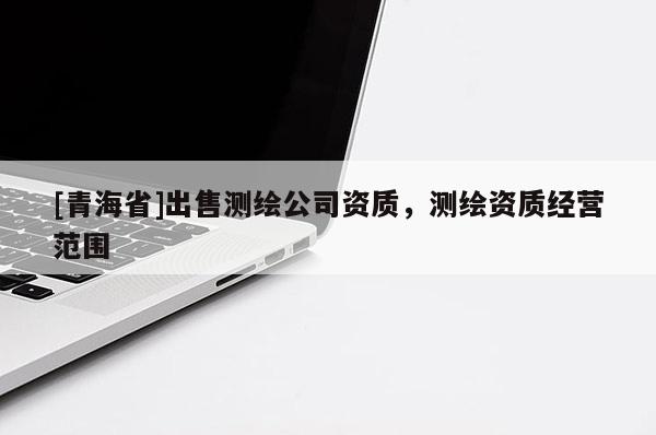 [青海省]出售测绘公司资质，测绘资质经营范围