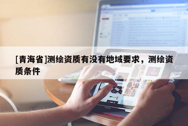 [青海省]测绘资质有没有地域要求，测绘资质条件