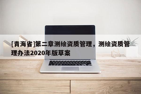 [青海省]第二章测绘资质管理，测绘资质管理办法2020年版草案