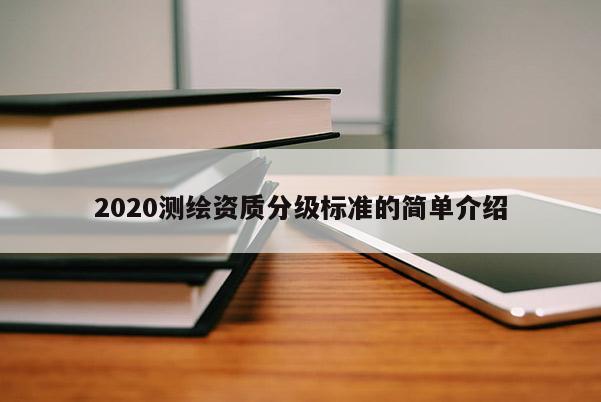 2020测绘资质分级标准的简单介绍