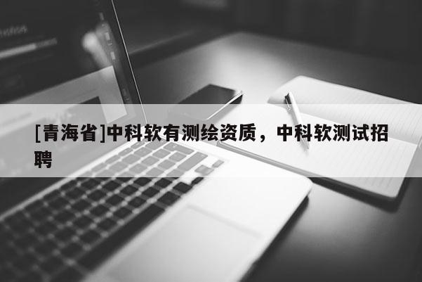 [青海省]中科软有测绘资质，中科软测试招聘
