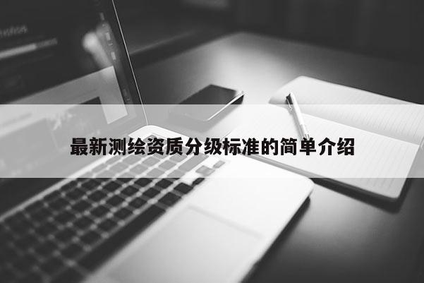最新测绘资质分级标准的简单介绍