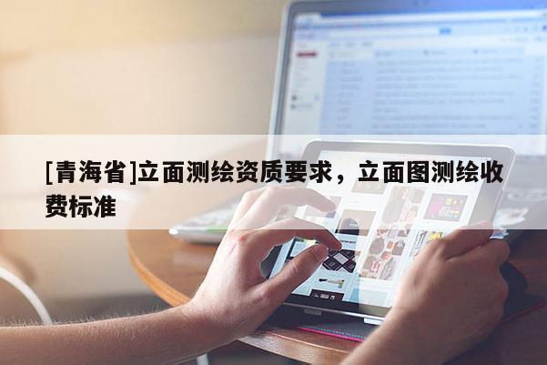 [青海省]立面测绘资质要求，立面图测绘收费标准