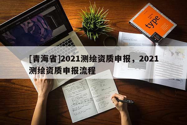 [青海省]2021测绘资质申报，2021测绘资质申报流程