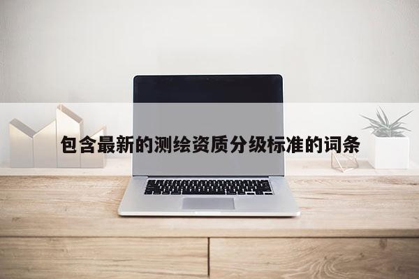 包含最新的测绘资质分级标准的词条