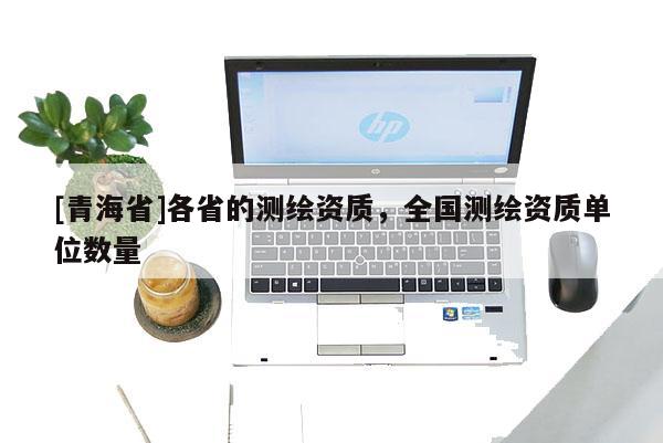 [青海省]各省的测绘资质，全国测绘资质单位数量