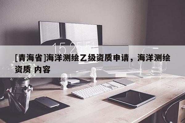 [青海省]海洋测绘乙级资质申请，海洋测绘资质 内容