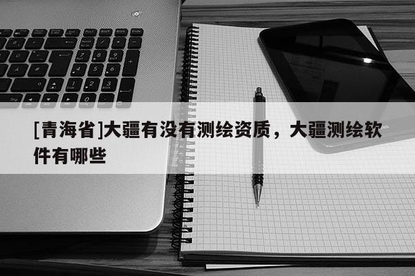 [青海省]大疆有没有测绘资质，大疆测绘软件有哪些