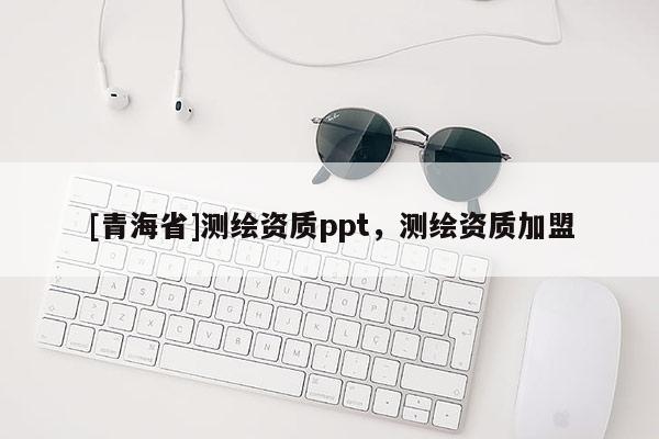 [青海省]测绘资质ppt，测绘资质加盟