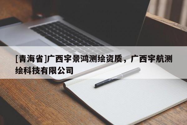 [青海省]广西宇景鸿测绘资质，广西宇航测绘科技有限公司
