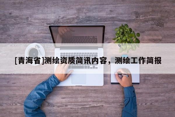 [青海省]测绘资质简讯内容，测绘工作简报