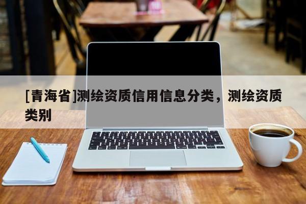 [青海省]测绘资质信用信息分类，测绘资质类别